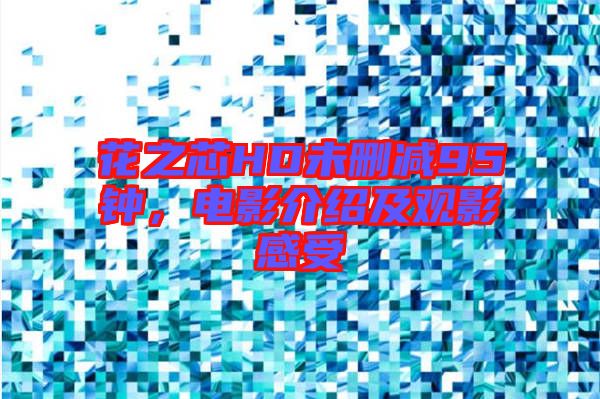 花之芯HD未刪減95鐘，電影介紹及觀(guān)影感受