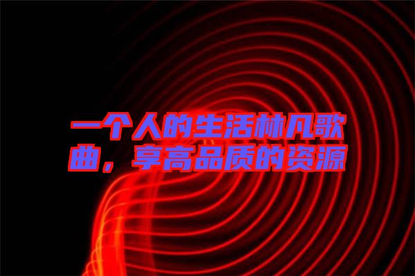一個人的生活林凡歌曲，享高品質(zhì)的資源