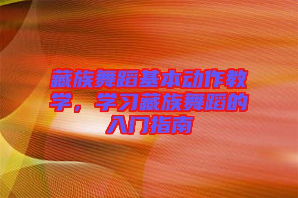藏族舞蹈基本動作教學，學習藏族舞蹈的入門指南