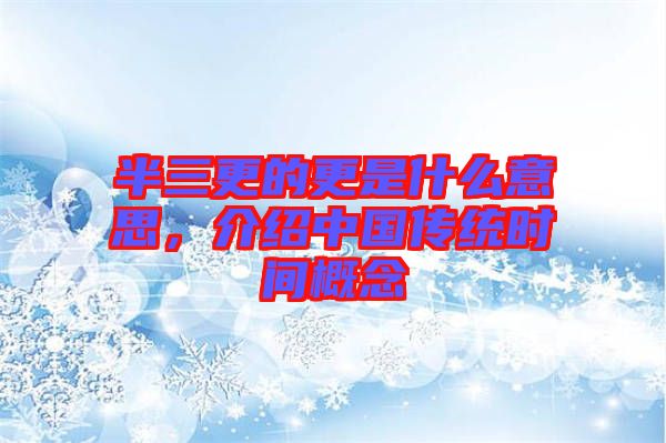 半三更的更是什么意思，介紹中國(guó)傳統(tǒng)時(shí)間概念