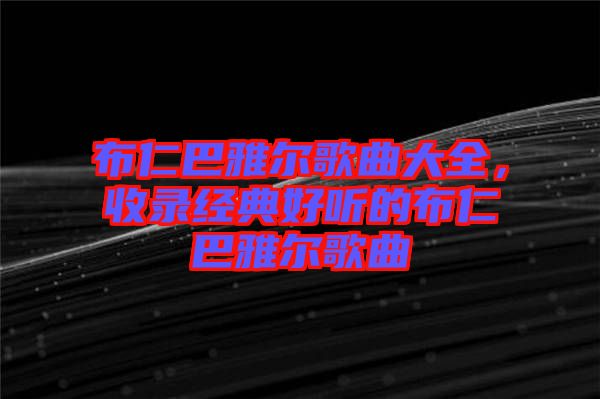布仁巴雅爾歌曲大全，收錄經(jīng)典好聽的布仁巴雅爾歌曲