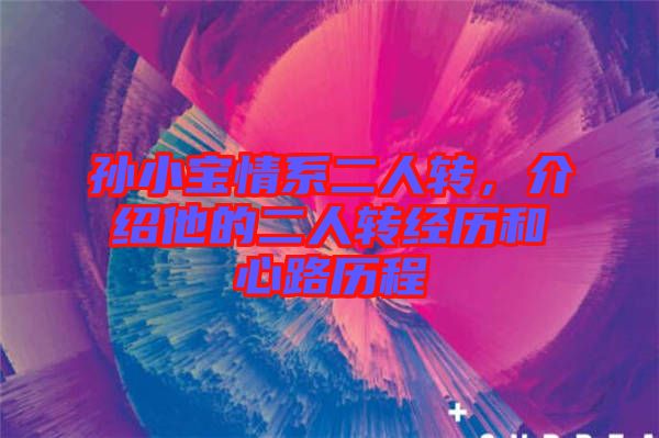 孫小寶情系二人轉(zhuǎn)，介紹他的二人轉(zhuǎn)經(jīng)歷和心路歷程