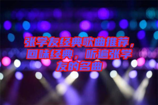 張學(xué)友經(jīng)典歌曲推薦，回味經(jīng)典，聽遍張學(xué)友的名曲