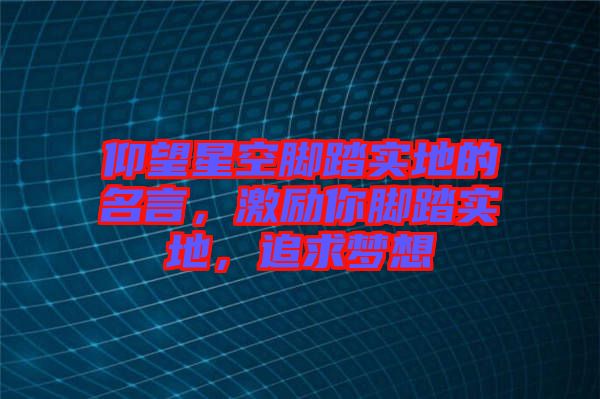 仰望星空腳踏實(shí)地的名言，激勵你腳踏實(shí)地，追求夢想