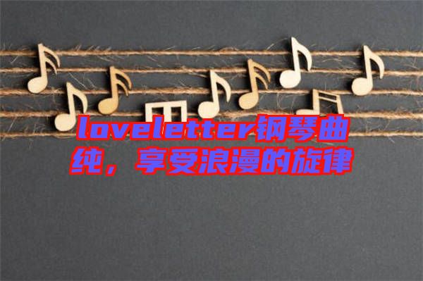 loveletter鋼琴曲純，享受浪漫的旋律
