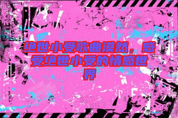 絕世小受歌曲漠然，感受絕世小受的情感世界