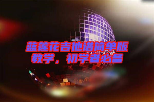 藍(lán)蓮花吉他譜簡單版教學(xué)，初學(xué)者必備