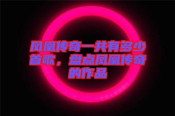 鳳凰傳奇一共有多少首歌，盤點(diǎn)鳳凰傳奇的作品