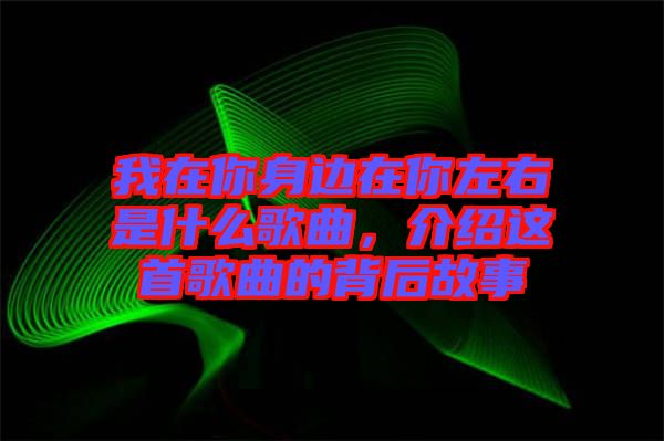 我在你身邊在你左右是什么歌曲，介紹這首歌曲的背后故事