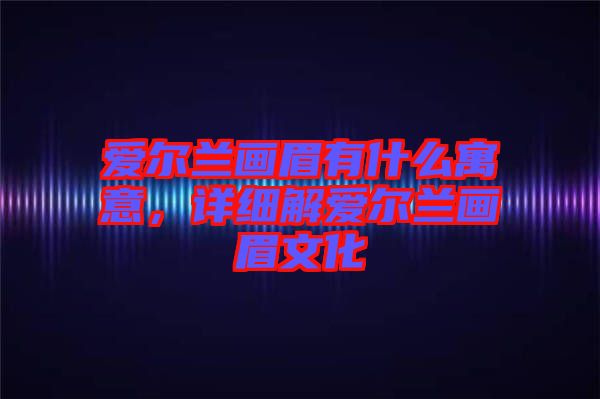愛爾蘭畫眉有什么寓意，詳細(xì)解愛爾蘭畫眉文化