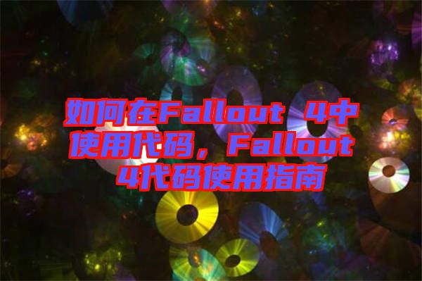 如何在Fallout 4中使用代碼，F(xiàn)allout 4代碼使用指南