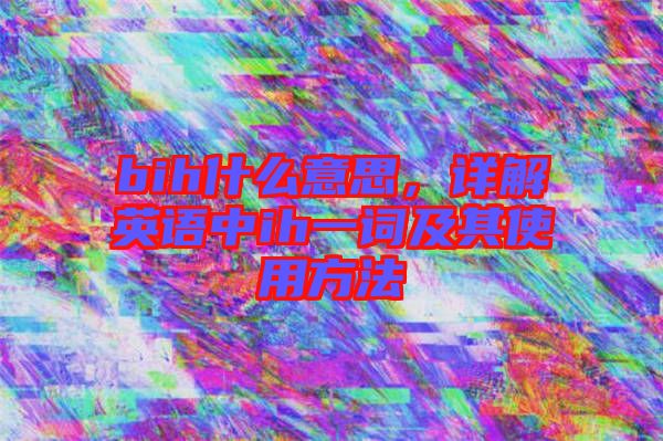 bih什么意思，詳解英語中ih一詞及其使用方法