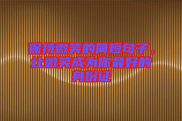 保持微笑的簡(jiǎn)短句子，讓微笑成為你最好的身份證