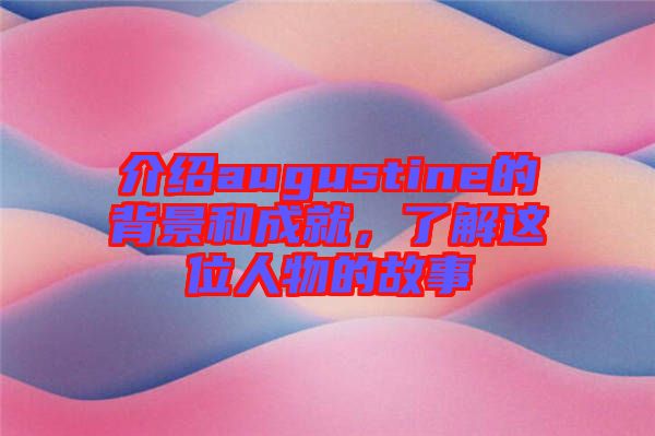 介紹augustine的背景和成就，了解這位人物的故事
