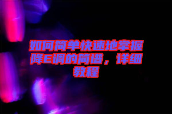 如何簡(jiǎn)單快速地掌握降E調(diào)的簡(jiǎn)譜，詳細(xì)教程