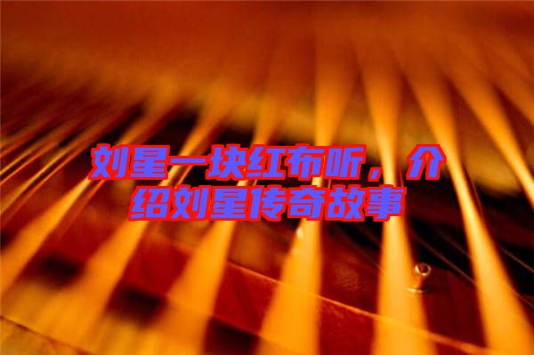 劉星一塊紅布聽，介紹劉星傳奇故事
