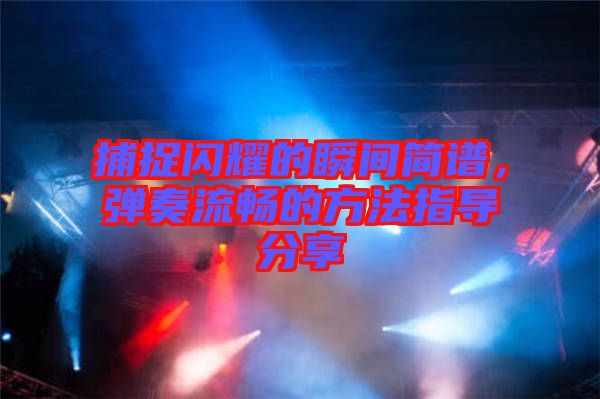 捕捉閃耀的瞬間簡譜，彈奏流暢的方法指導(dǎo)分享