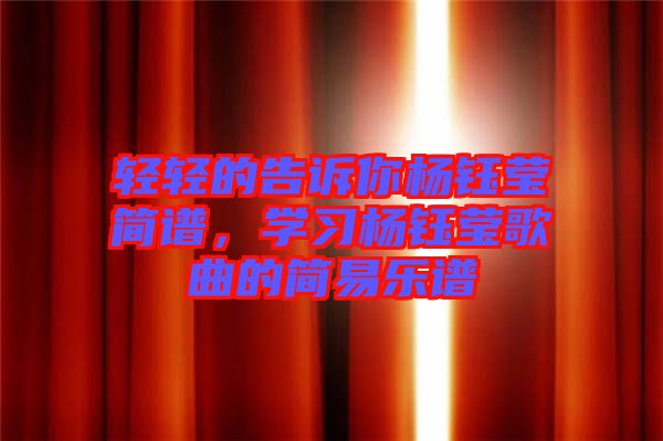 輕輕的告訴你楊鈺瑩簡(jiǎn)譜，學(xué)習(xí)楊鈺瑩歌曲的簡(jiǎn)易樂(lè)譜
