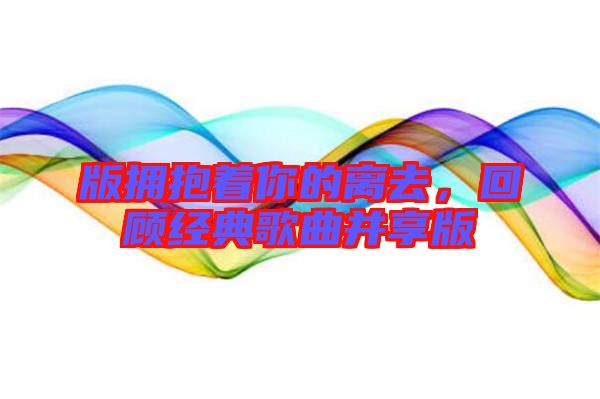 版擁抱著你的離去，回顧經(jīng)典歌曲并享版