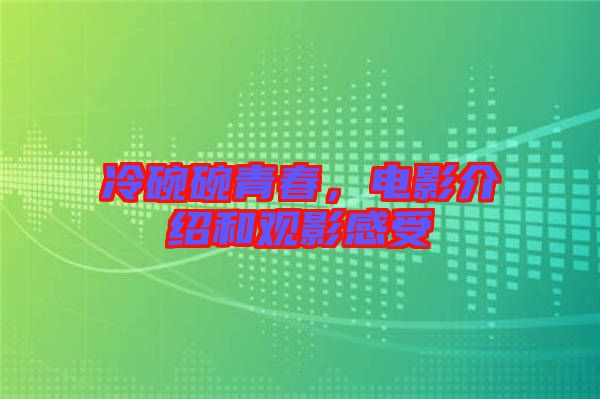 冷碗碗青春，電影介紹和觀影感受