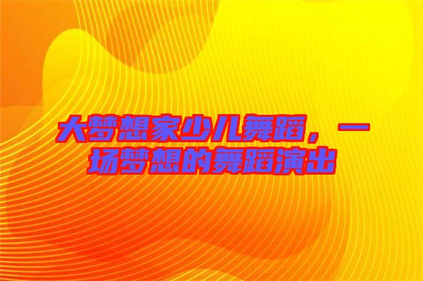 大夢想家少兒舞蹈，一場夢想的舞蹈演出