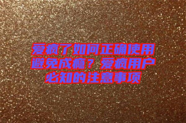 愛瘋了如何正確使用避免成癮？愛瘋用戶必知的注意事項