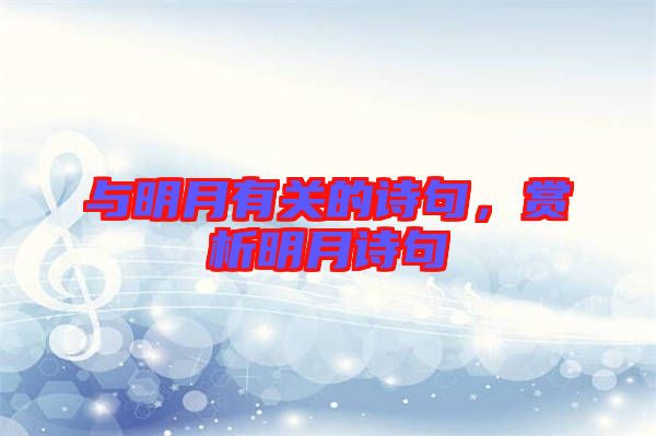 與明月有關(guān)的詩(shī)句，賞析明月詩(shī)句