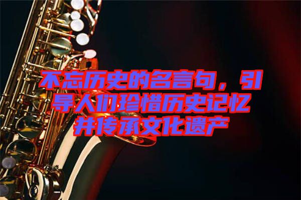 不忘歷史的名言句，引導(dǎo)人們珍惜歷史記憶并傳承文化遺產(chǎn)