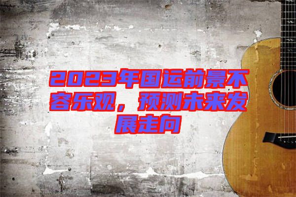 2023年國運前景不容樂觀，預(yù)測未來發(fā)展走向
