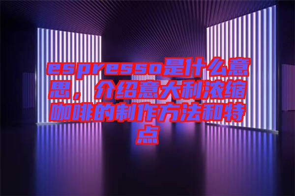 espresso是什么意思，介紹意大利濃縮咖啡的制作方法和特點(diǎn)