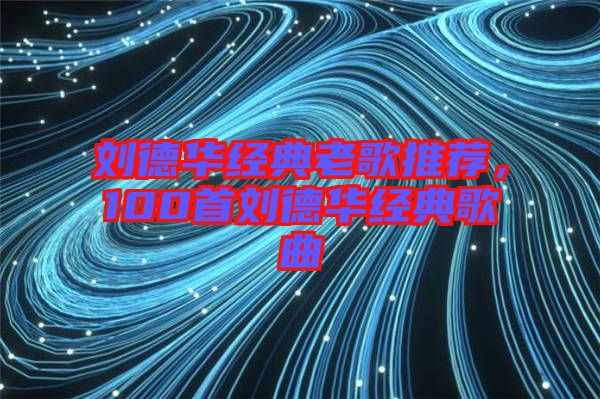劉德華經(jīng)典老歌推薦，100首劉德華經(jīng)典歌曲