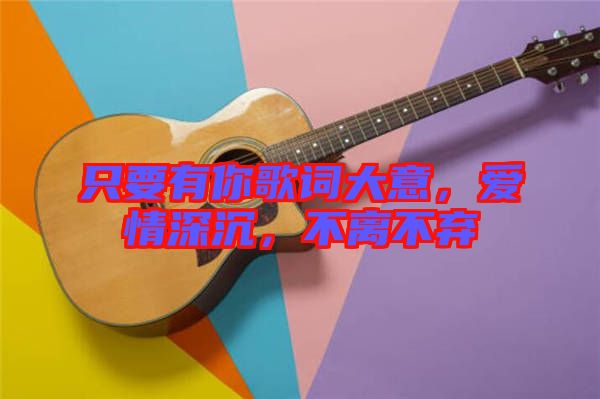 只要有你歌詞大意，愛(ài)情深沉，不離不棄