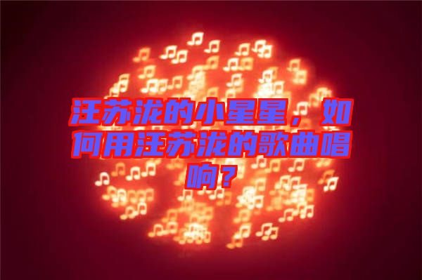 汪蘇瀧的小星星，如何用汪蘇瀧的歌曲唱響？