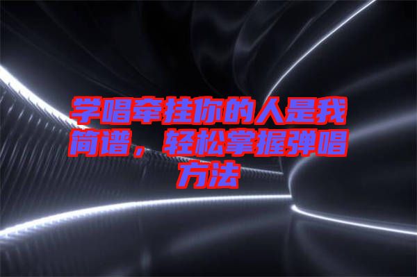 學(xué)唱牽掛你的人是我簡(jiǎn)譜，輕松掌握彈唱方法