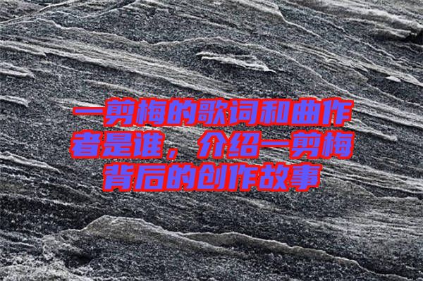 一剪梅的歌詞和曲作者是誰，介紹一剪梅背后的創(chuàng)作故事