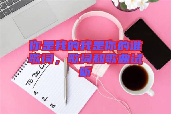 你是我的我是你的誰歌詞，歌詞和歌曲試聽