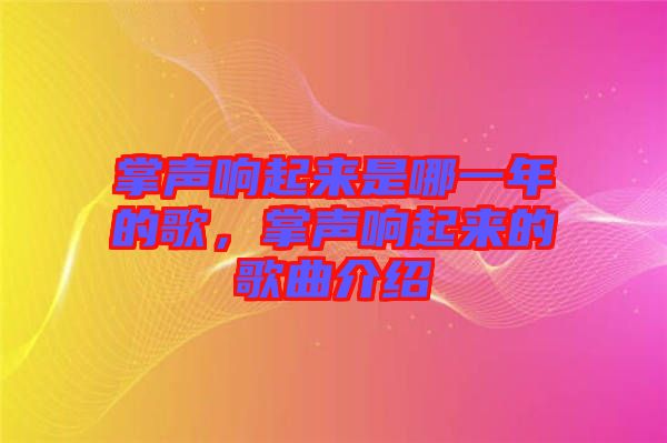 掌聲響起來(lái)是哪一年的歌，掌聲響起來(lái)的歌曲介紹
