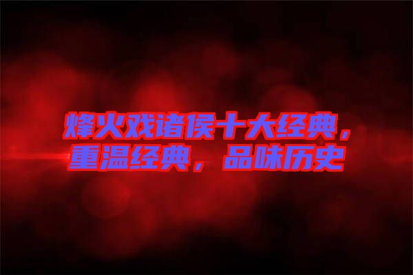 烽火戲諸侯十大經(jīng)典，重溫經(jīng)典，品味歷史
