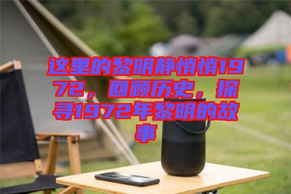 這里的黎明靜悄悄1972，回顧歷史，探尋1972年黎明的故事