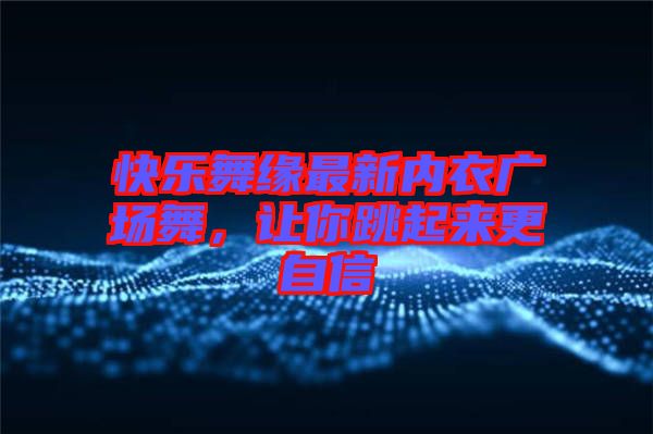 快樂舞緣最新內(nèi)衣廣場舞，讓你跳起來更自信
