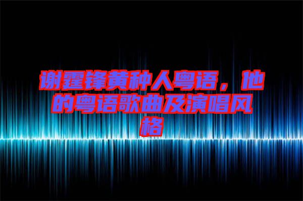 謝霆鋒黃種人粵語，他的粵語歌曲及演唱風(fēng)格