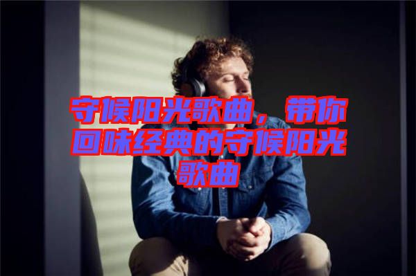 守候陽光歌曲，帶你回味經(jīng)典的守候陽光歌曲
