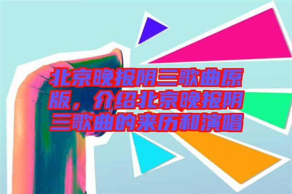 北京晚報(bào)陰三歌曲原版，介紹北京晚報(bào)陰三歌曲的來(lái)歷和演唱
