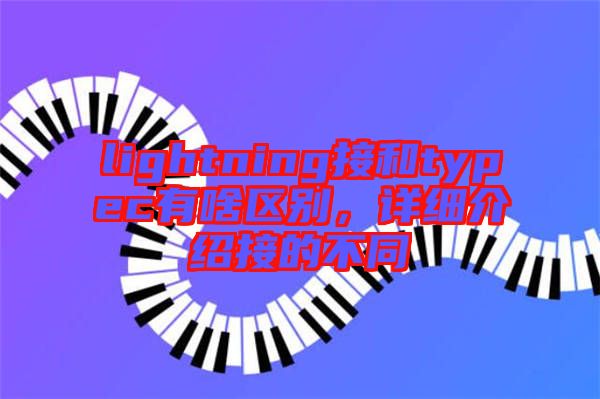 lightning接和typec有啥區(qū)別，詳細介紹接的不同