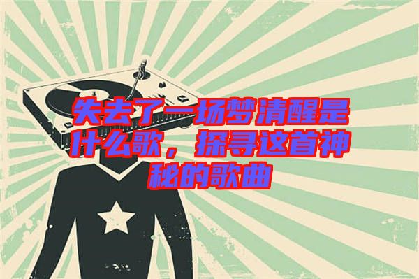 失去了一場夢清醒是什么歌，探尋這首神秘的歌曲