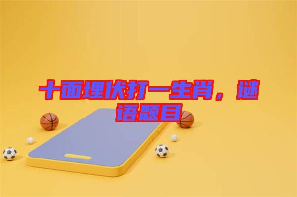 十面埋伏打一生肖，謎語題目