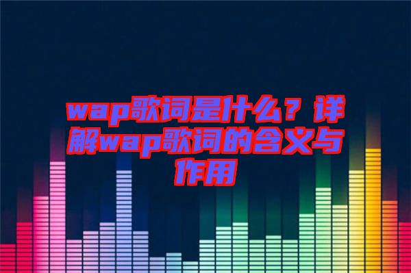 wap歌詞是什么？詳解wap歌詞的含義與作用