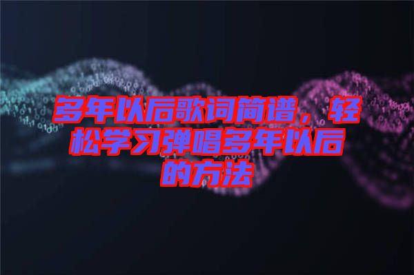 多年以后歌詞簡譜，輕松學(xué)習(xí)彈唱多年以后的方法