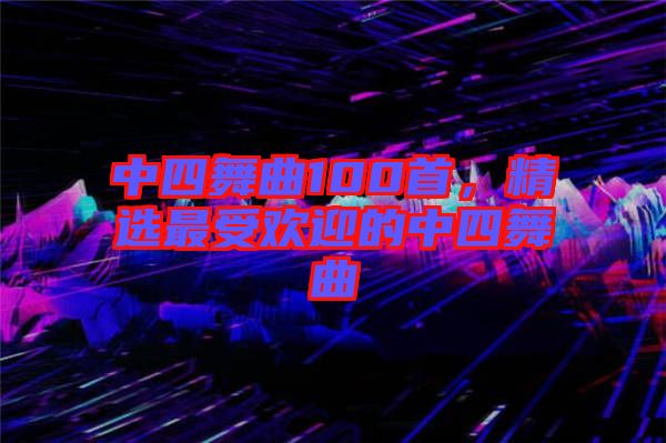 中四舞曲100首，精選最受歡迎的中四舞曲