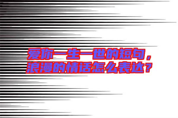 愛你一生一世的短句，浪漫的情話怎么表達(dá)？